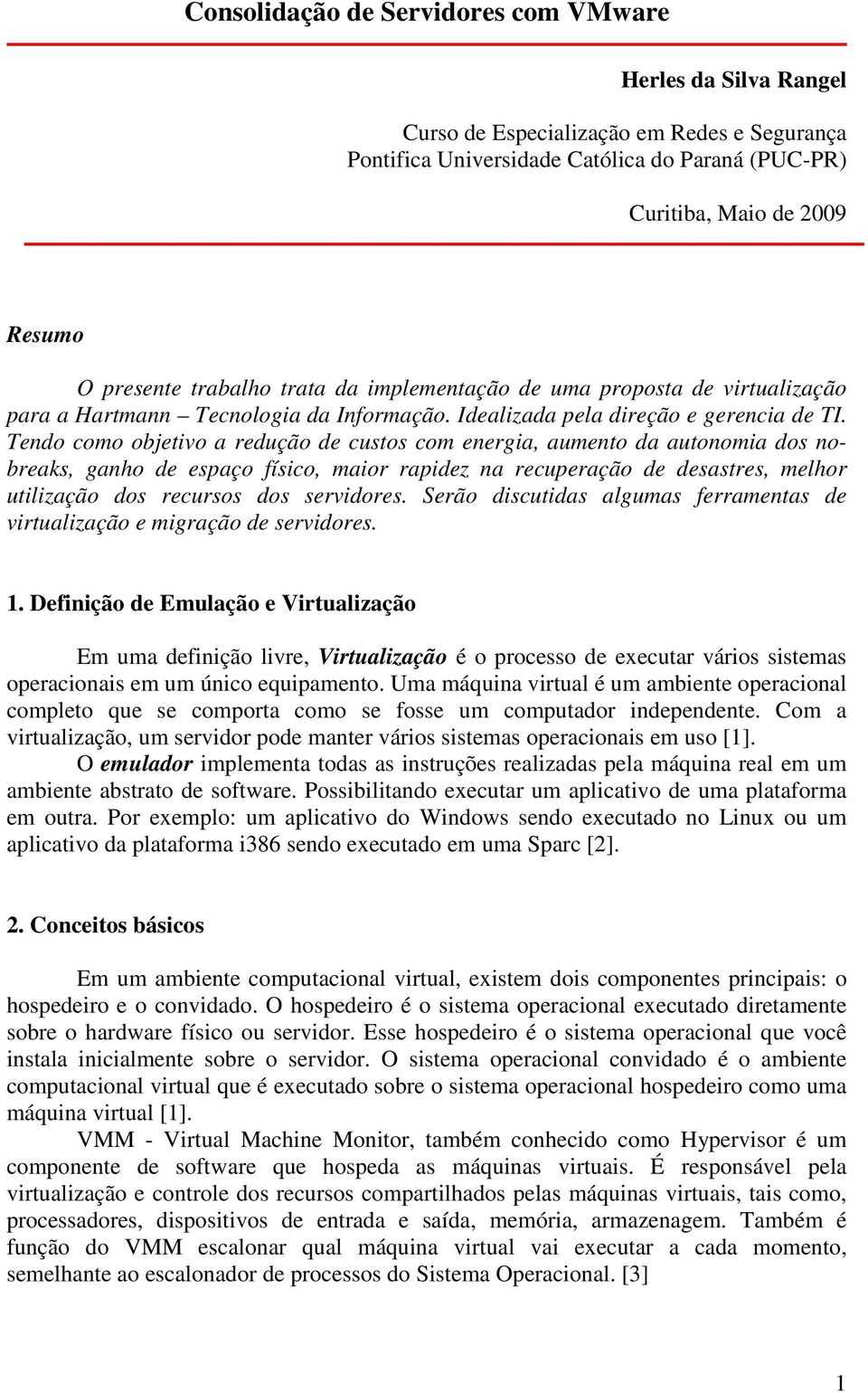 Tendo como objetivo a redução de custos com energia, aumento da autonomia dos nobreaks, ganho de espaço físico, maior rapidez na recuperação de desastres, melhor utilização dos recursos dos