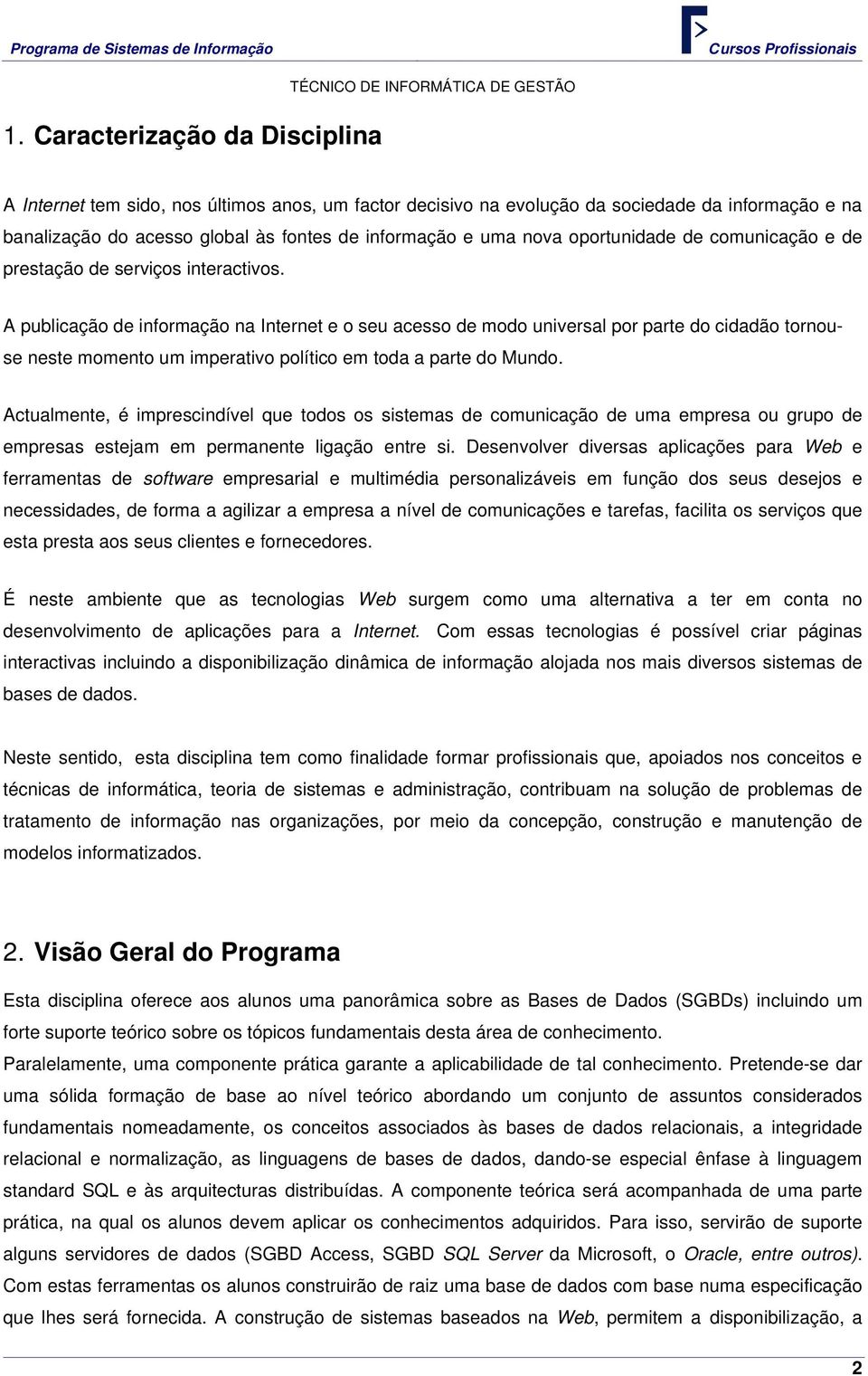 A publicação de informação na Internet e o seu acesso de modo universal por parte do cidadão tornouse neste momento um imperativo político em toda a parte do Mundo.