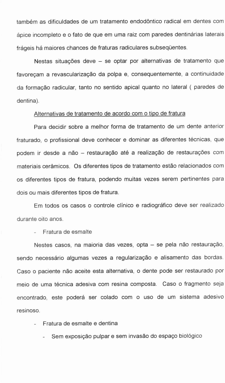 Nestas situações deve se optar por alternativas de tratamento que favoreçam a revascularizagão da polpa e, consequentemente, a continuidade da formação radicular, tanto no sentido apical quanto no