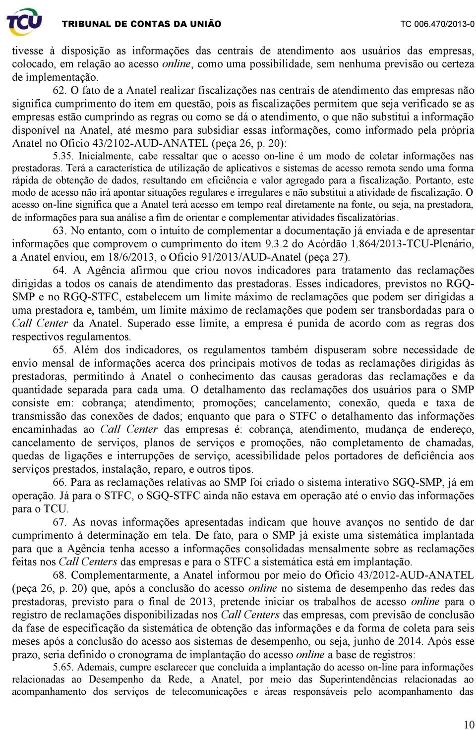 O fato de a Anatel realizar fiscalizações nas centrais de atendimento das empresas não significa cumprimento do item em questão, pois as fiscalizações permitem que seja verificado se as empresas