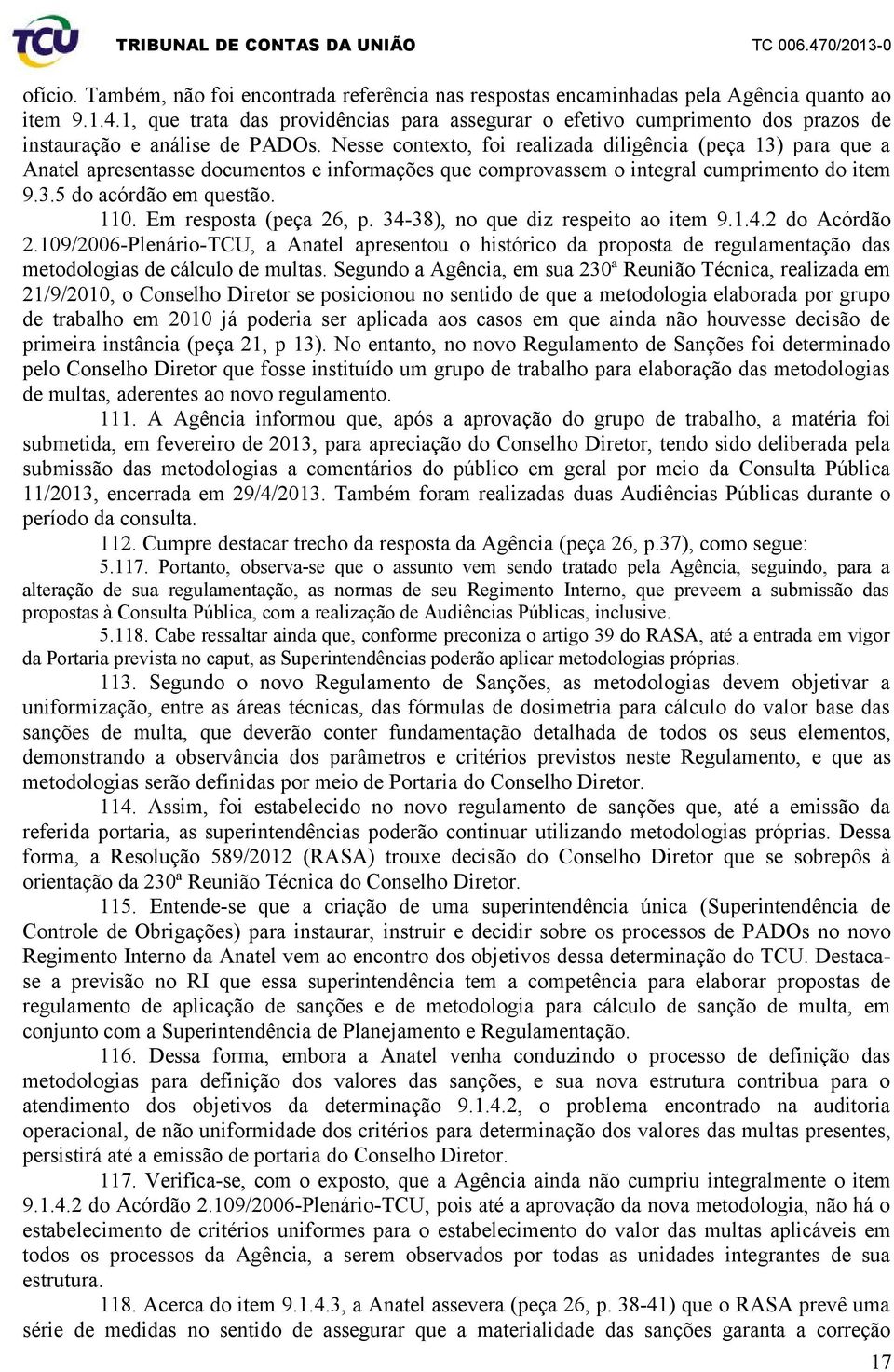 Nesse contexto, foi realizada diligência (peça 13) para que a Anatel apresentasse documentos e informações que comprovassem o integral cumprimento do item 9.3.5 do acórdão em questão. 110.