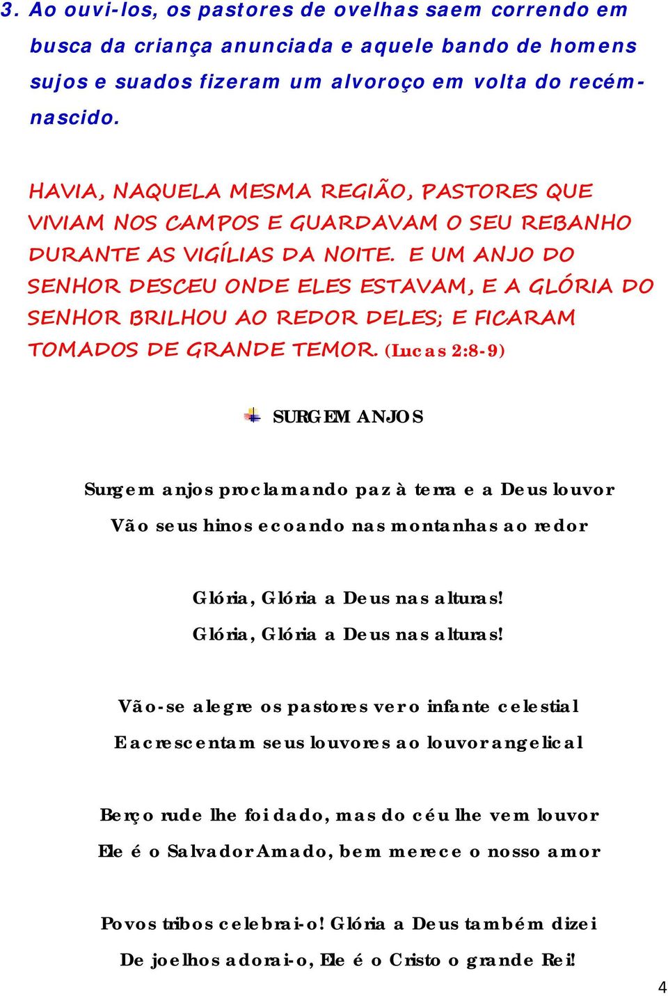 E UM ANJO DO SENHOR DESCEU ONDE ELES ESTAVAM, E A GLÓRIA DO SENHOR BRILHOU AO REDOR DELES; E FICARAM TOMADOS DE GRANDE TEMOR.