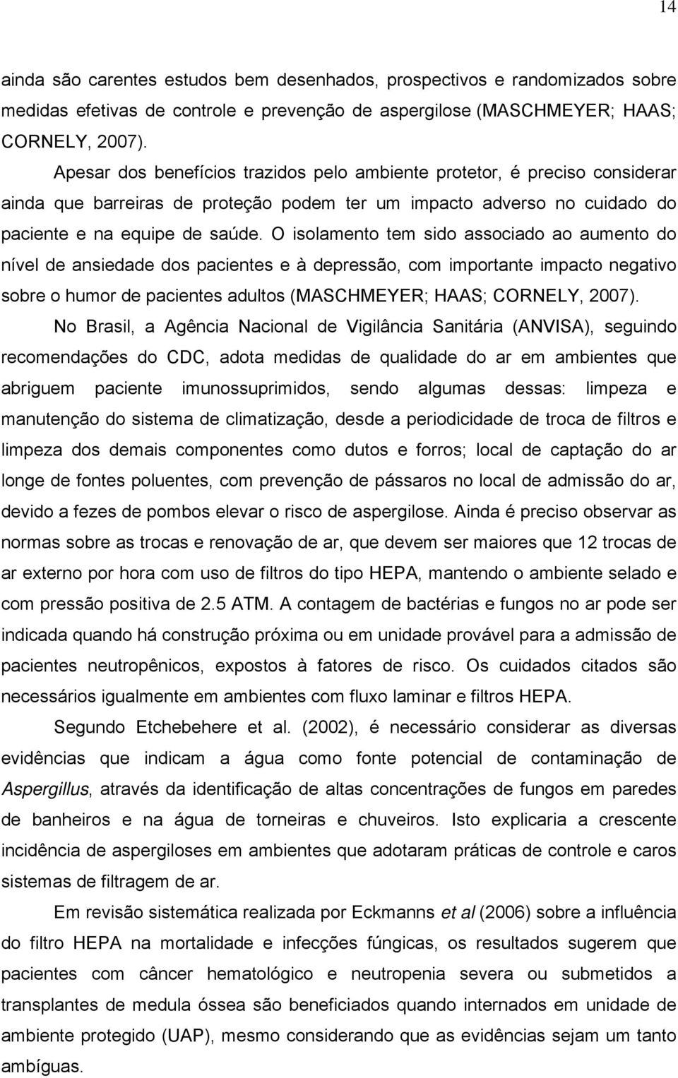 O isolamento tem sido associado ao aumento do nível de ansiedade dos pacientes e à depressão, com importante impacto negativo sobre o humor de pacientes adultos (MASCHMEYER; HAAS; CORNELY, 2007).