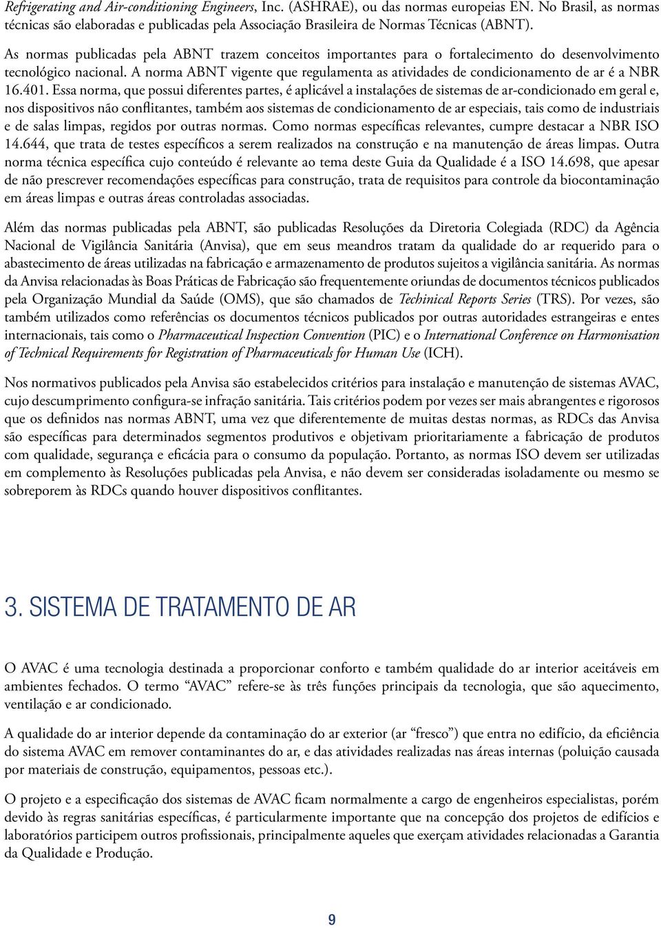 A norma ABNT vigente que regulamenta as atividades de condicionamento de ar é a NBR 16.401.