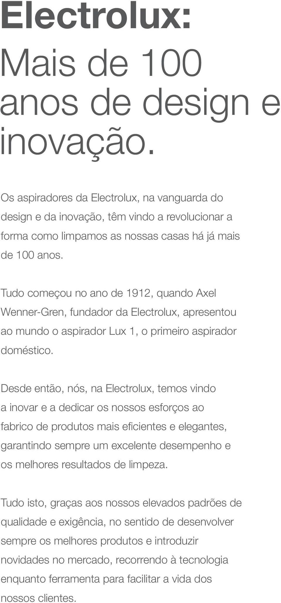 Tudo começou no ano de 1912, quando Axel Wenner-Gren, fundador da Electrolux, apresentou ao mundo o aspirador Lux 1, o primeiro aspirador doméstico.