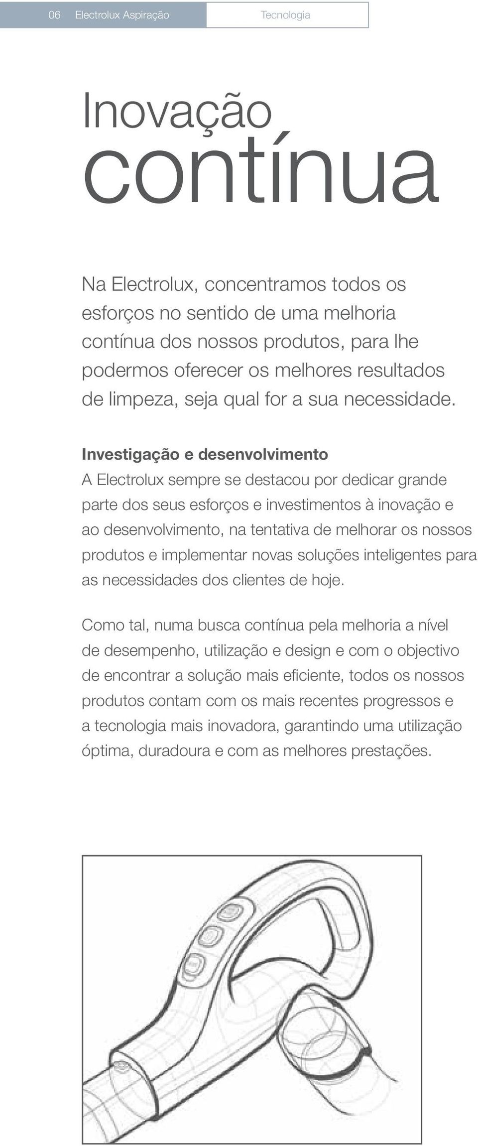 Investigação e desenvolvimento A Electrolux sempre se destacou por dedicar grande parte dos seus esforços e investimentos à inovação e ao desenvolvimento, na tentativa de melhorar os nossos produtos