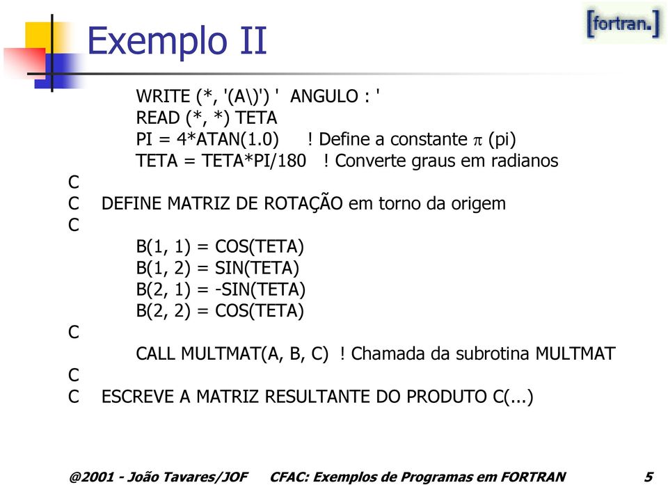 onverte graus em radianos DEFINE MATRIZ DE ROTAÇÃO em torno da origem B(1, 1) = OS(TETA) B(1, 2) =