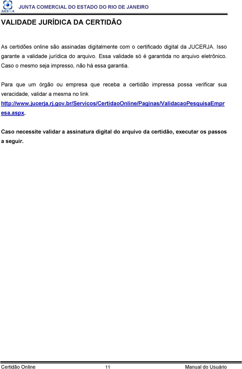 Para que um órgão ou empresa que receba a certidão impressa possa verificar sua veracidade, validar a mesma no link http://www.jucerja.rj.gov.