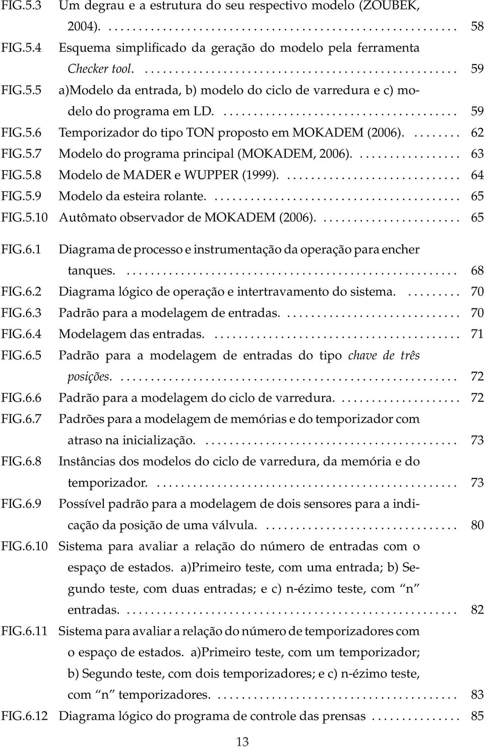 ........ 62 FIG.5.7 Modelo do programa principal (MOKADEM, 2006).................. 63 FIG.5.8 Modelo de MADER e WUPPER (1999).............................. 64 FIG.5.9 Modelo da esteira rolante.