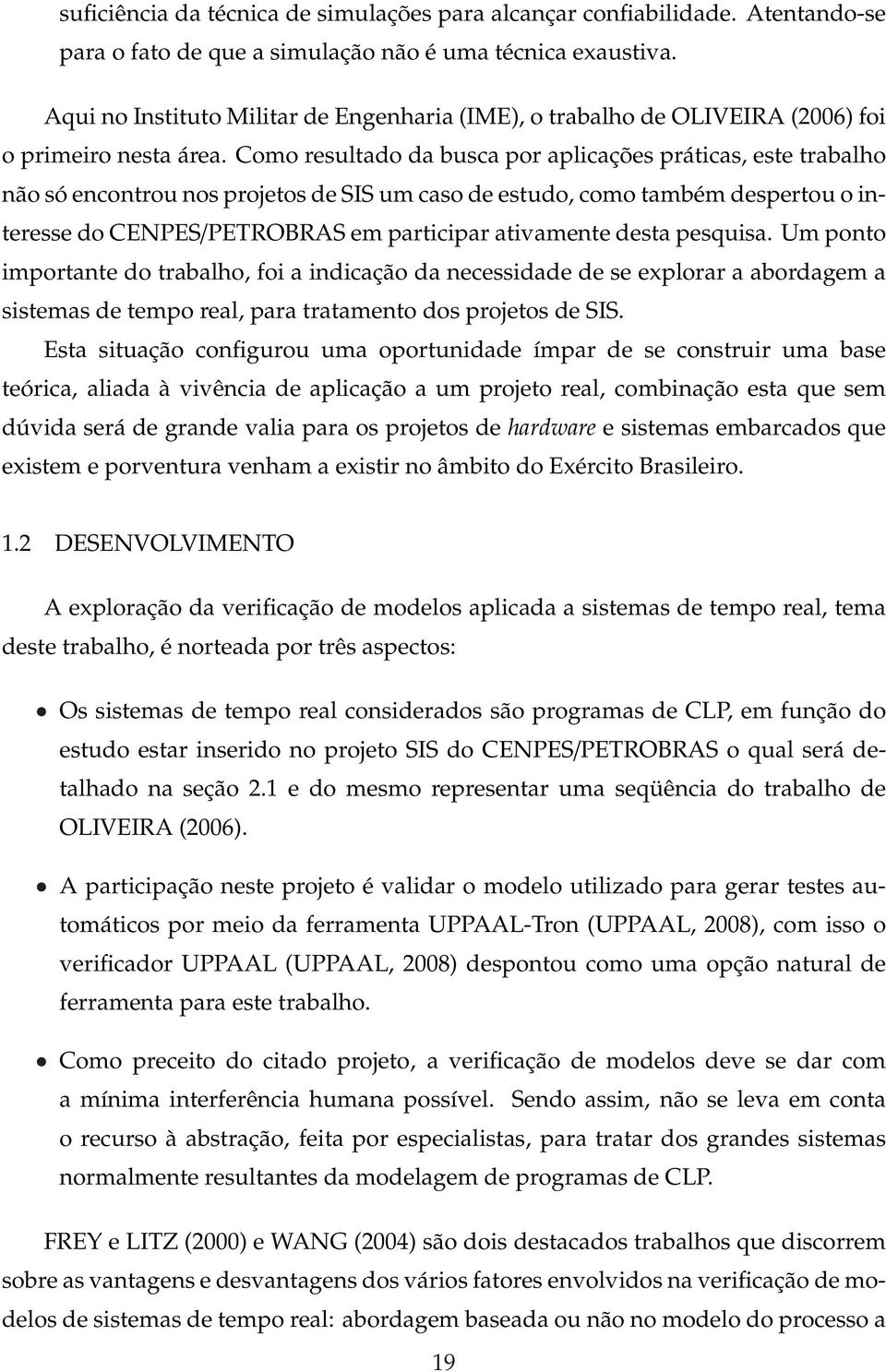 Como resultado da busca por aplicações práticas, este trabalho não só encontrou nos projetos de SIS um caso de estudo, como também despertou o interesse do CENPES/PETROBRAS em participar ativamente