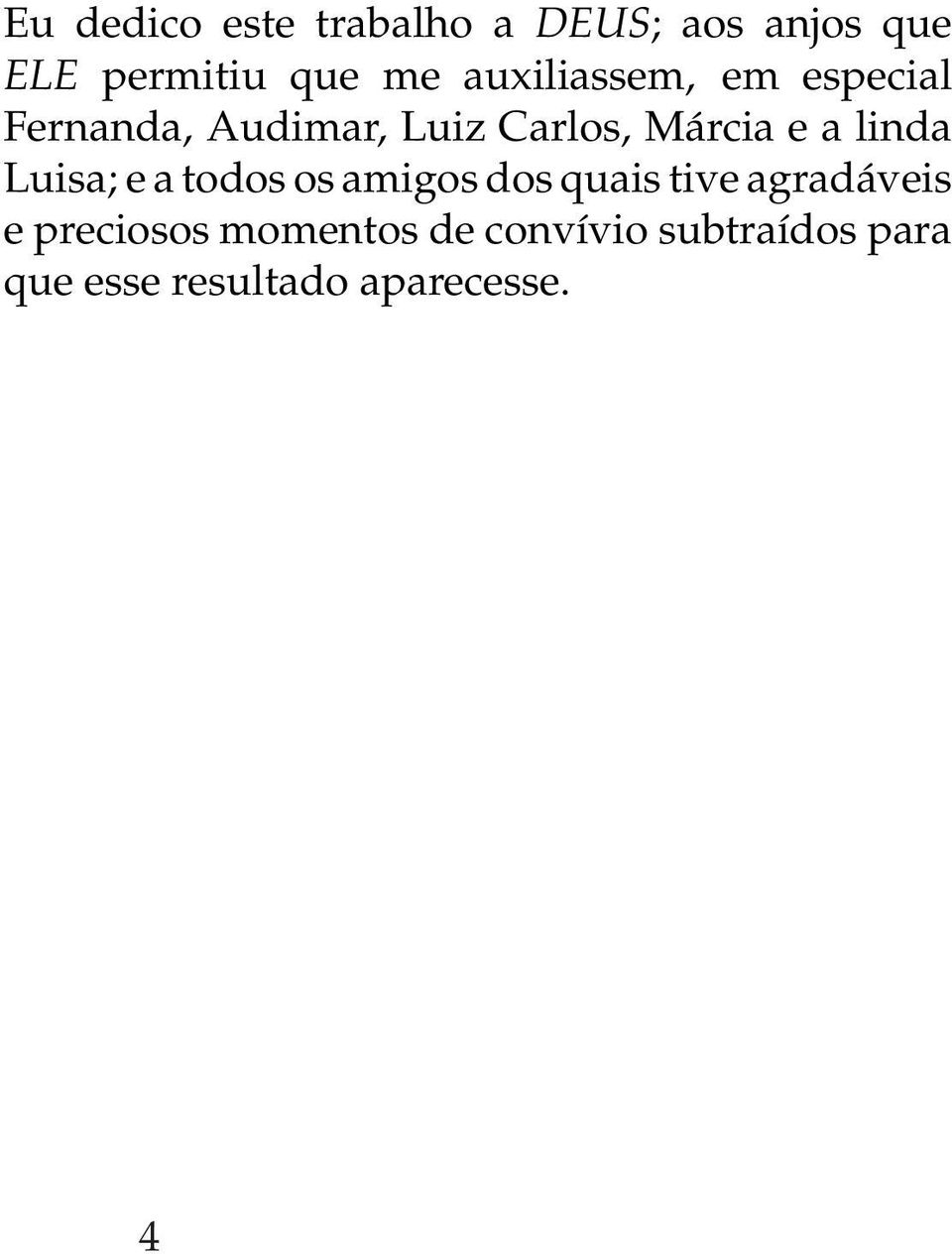 linda Luisa; e a todos os amigos dos quais tive agradáveis e