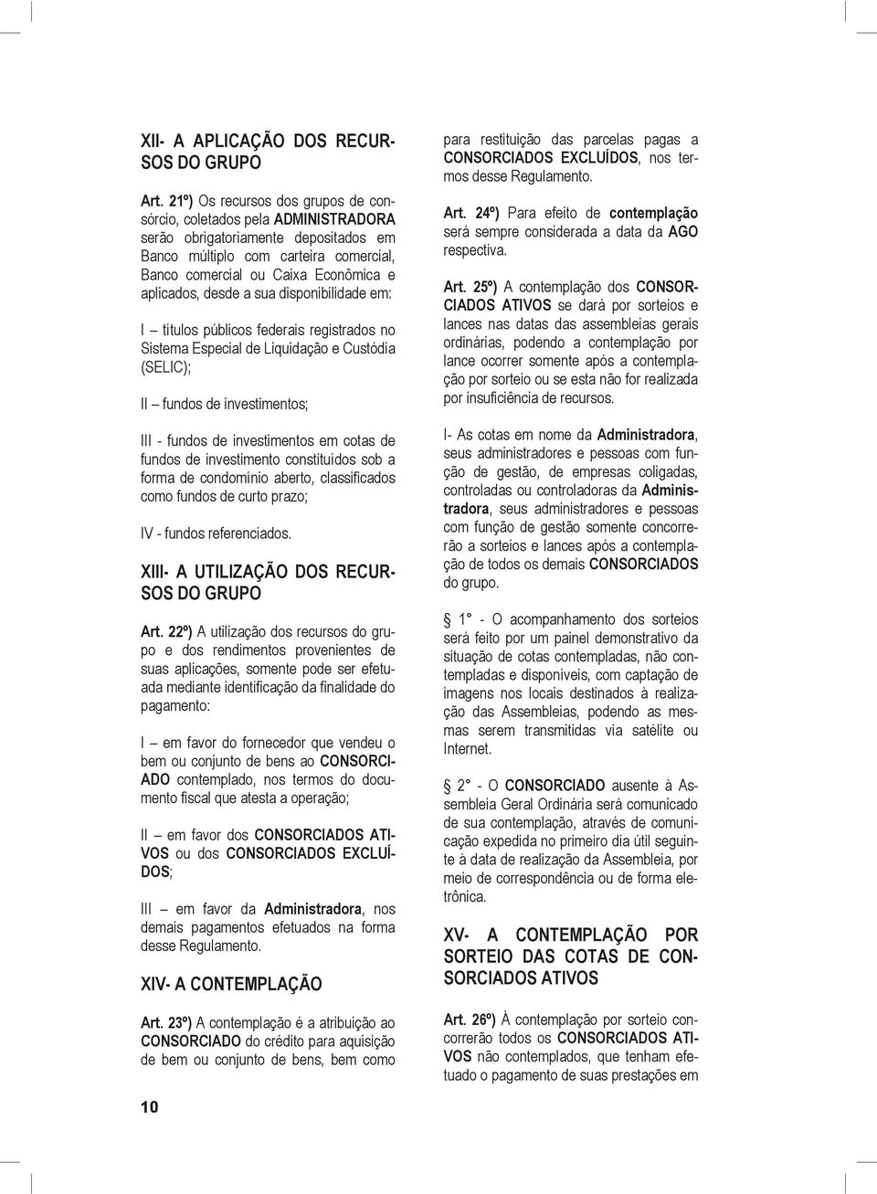 desde a sua disponibilidade em: I títulos públicos federais registrados no Sistema Especial de Liquidação e Custódia (SELIC); II fundos de investimentos; III - fundos de investimentos em cotas de