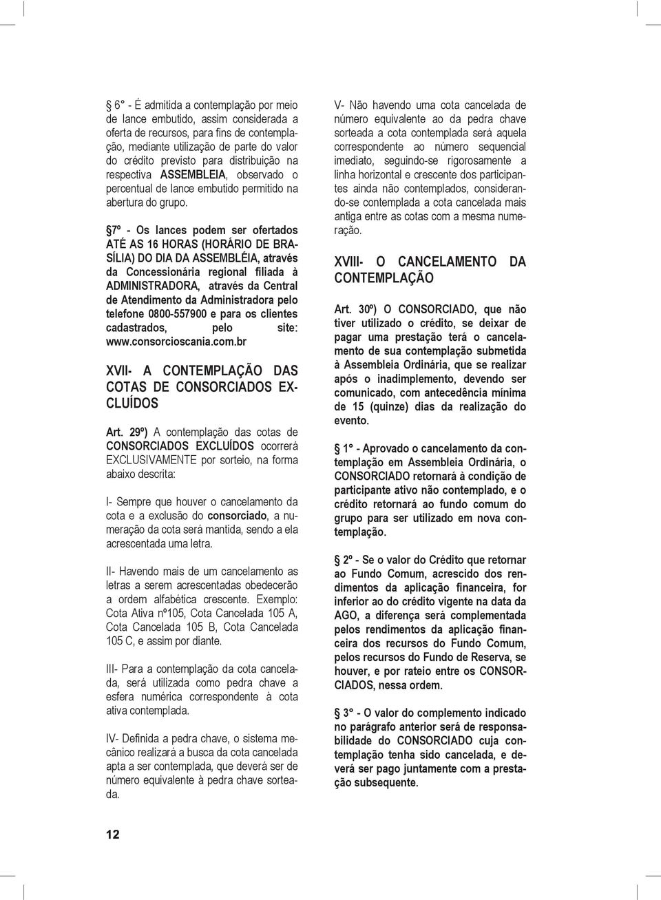 7º - Os lances podem ser ofertados ATÉ AS 16 HORAS (HORÁRIO DE BRA- SÍLIA) DO DIA DA ASSEMBLÉIA, através da Concessionária regional filiada à ADMINISTRADORA, através da Central de Atendimento da