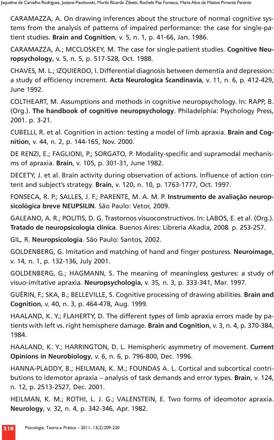 41 66, Jan. 1986. Caramazza, A.; McCloskey, M. The case for single patient studies. Cognitive Neuropsychology, v. 5, n. 5, p. 517 528, Oct. 1988. Chaves, M. L.; Izquierdo, I.