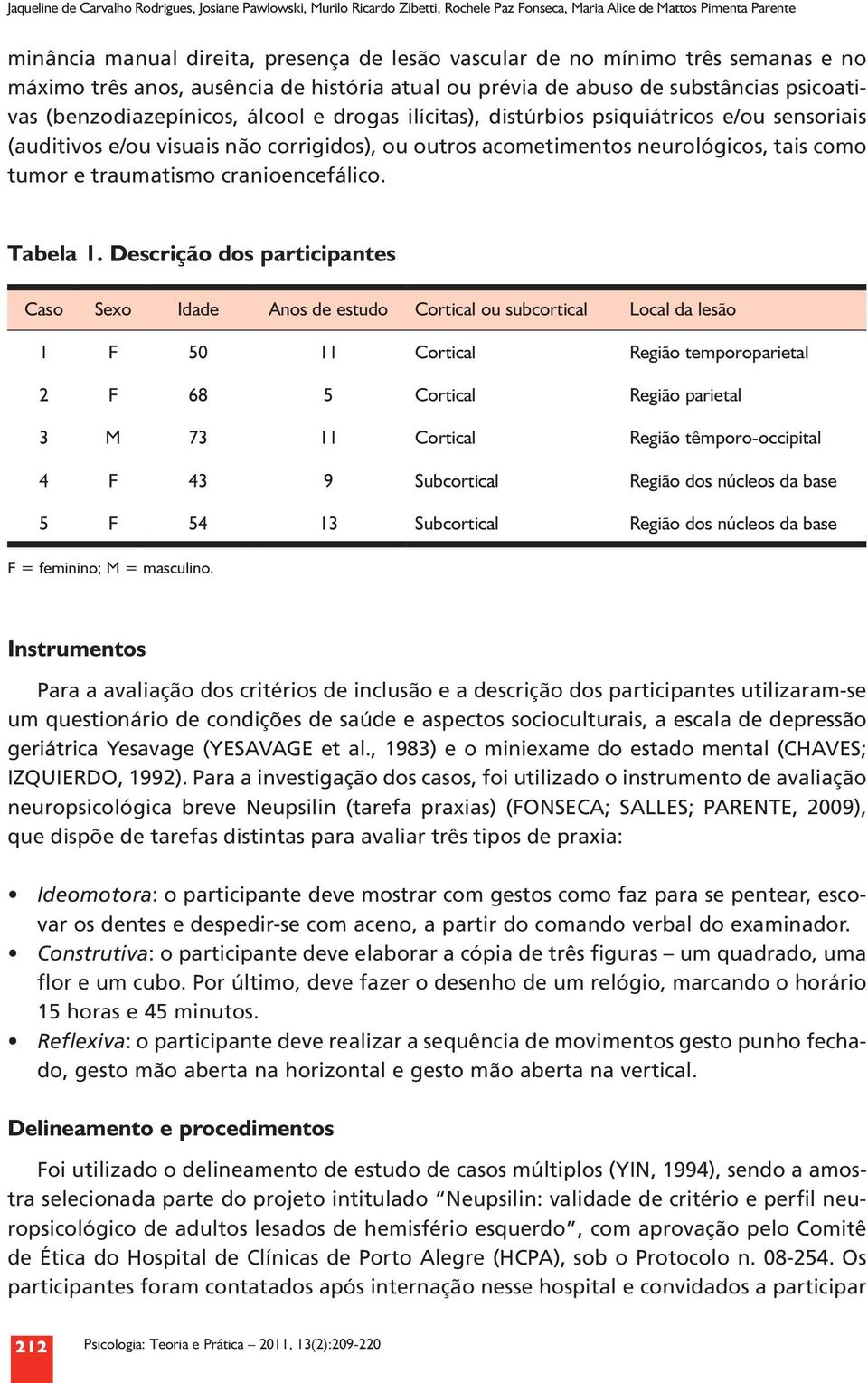 (auditivos e/ou visuais não corrigidos), ou outros acometimentos neurológicos, tais como tumor e traumatismo cranioencefálico. Tabela 1.