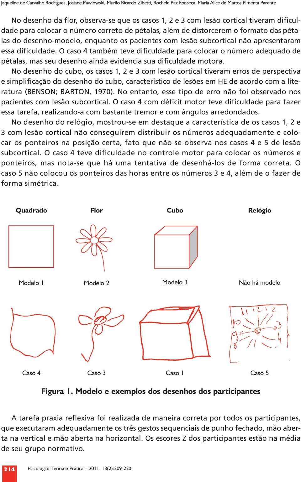 dificuldade. O caso 4 também teve dificuldade para colocar o número adequado de pétalas, mas seu desenho ainda evidencia sua dificuldade motora.