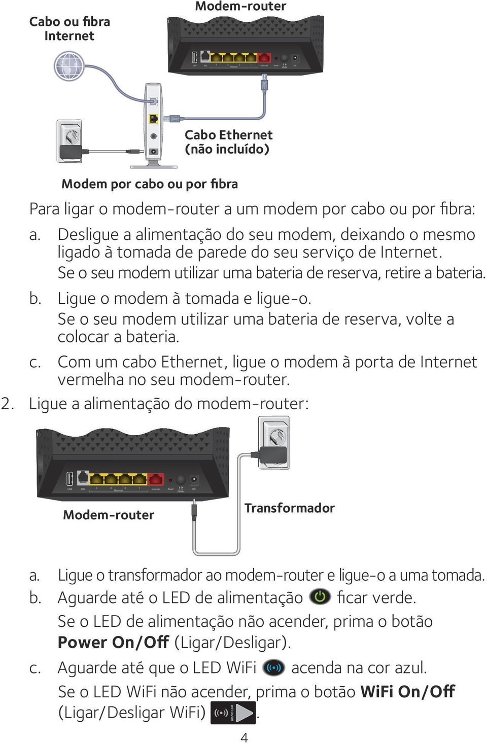 Se o seu modem utilizar uma bateria de reserva, volte a colocar a bateria. c. Com um cabo Ethernet, ligue o modem à porta de Internet vermelha no seu modem-router. 2.