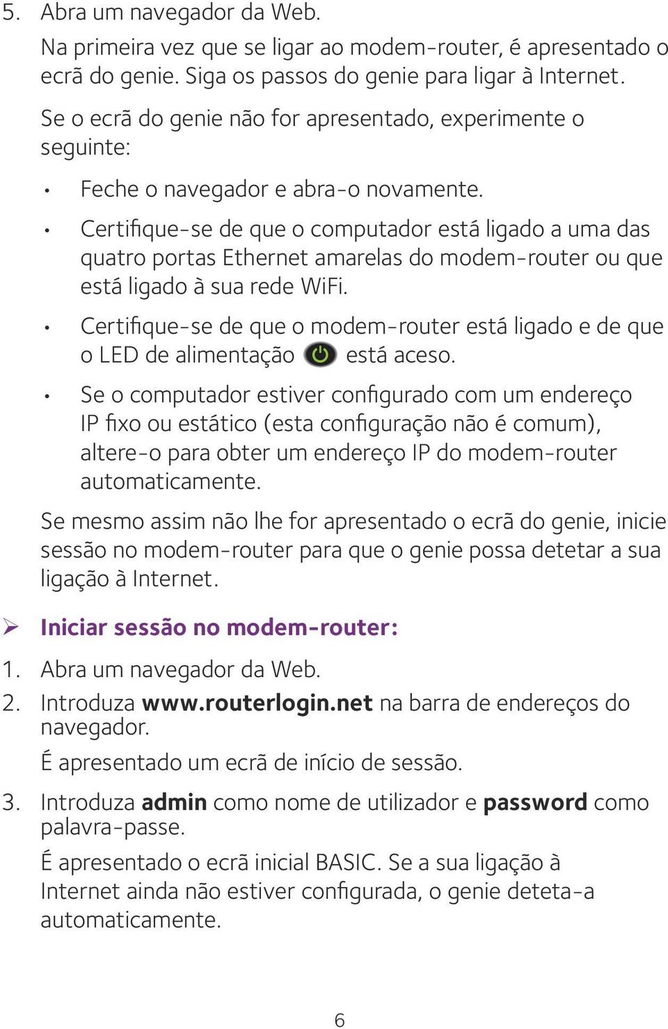 Certifique-se de que o computador está ligado a uma das quatro portas Ethernet amarelas do modem-router ou que está ligado à sua rede WiFi.