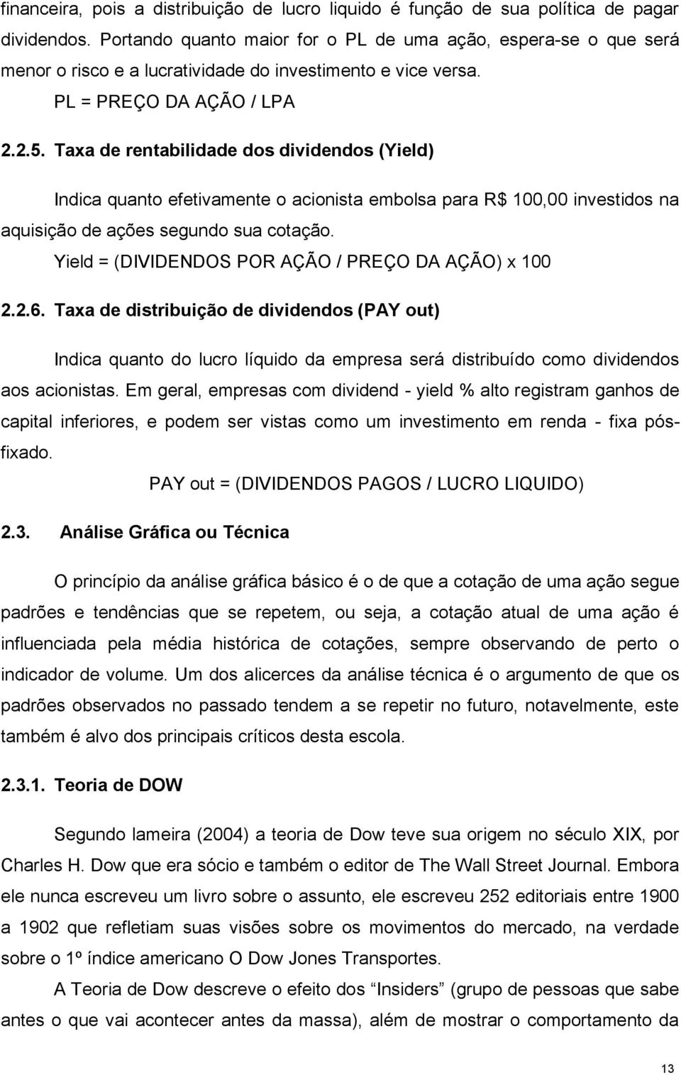 Taxa de rentabilidade dos dividendos (Yield) Indica quanto efetivamente o acionista embolsa para R$ 100,00 investidos na aquisição de ações segundo sua cotação.