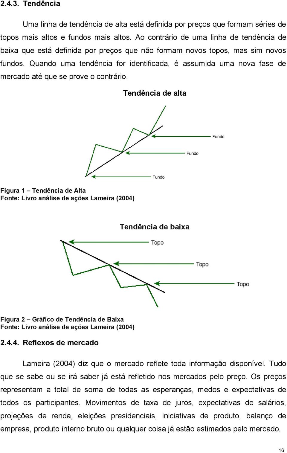 Quando uma tendência for identificada, é assumida uma nova fase de mercado até que se prove o contrário.