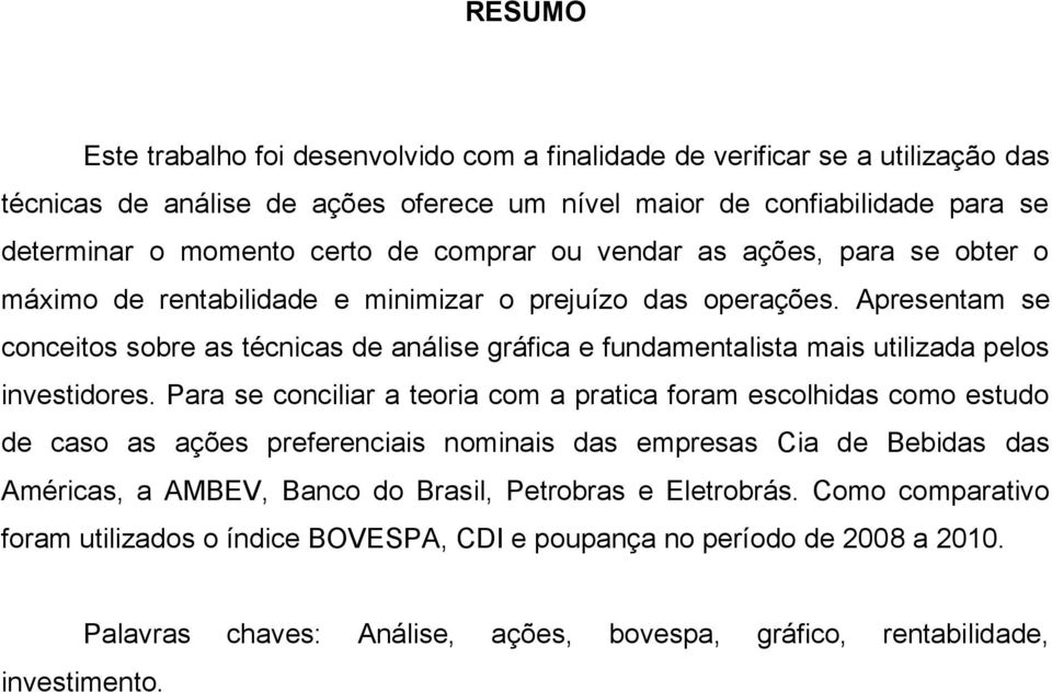 Apresentam se conceitos sobre as técnicas de análise gráfica e fundamentalista mais utilizada pelos investidores.