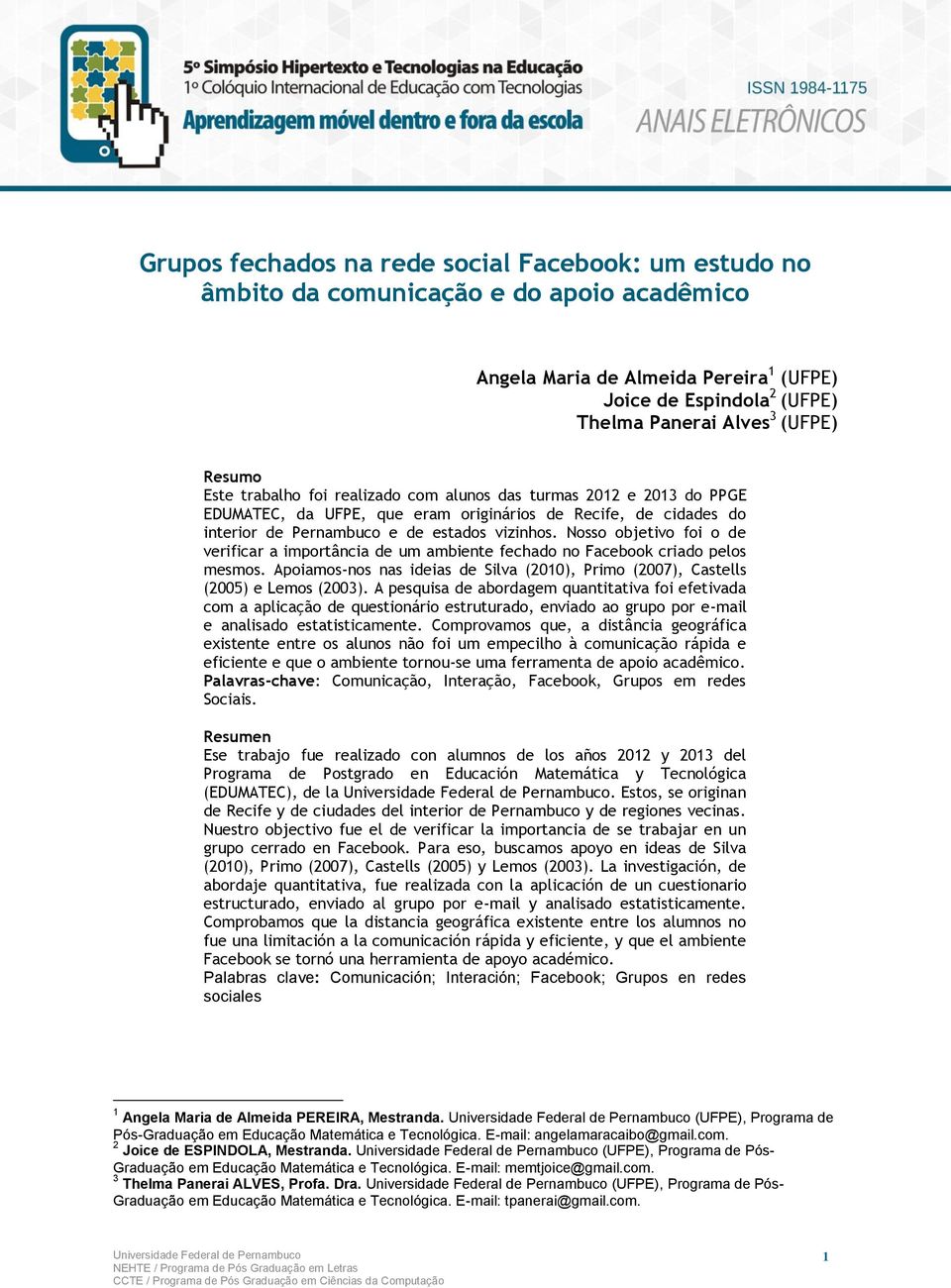 Nosso objetivo foi o de verificar a importância de um ambiente fechado no Facebook criado pelos mesmos. Apoiamos-nos nas ideias de Silva (2010), Primo (2007), Castells (2005) e Lemos (2003).