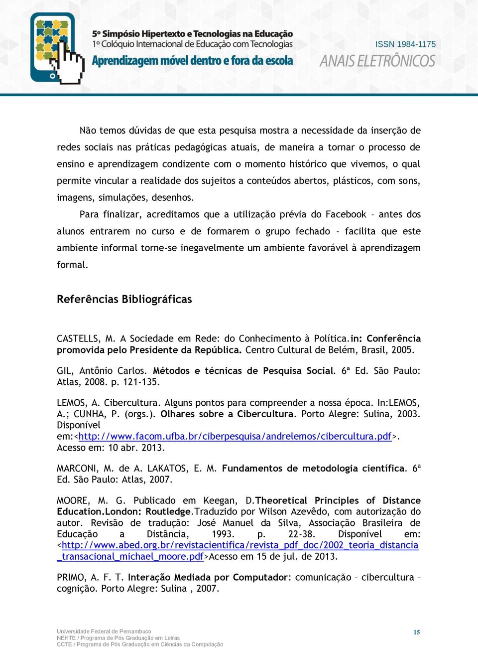 Para finalizar, acreditamos que a utilização prévia do Facebook antes dos alunos entrarem no curso e de formarem o grupo fechado - facilita que este ambiente informal torne-se inegavelmente um