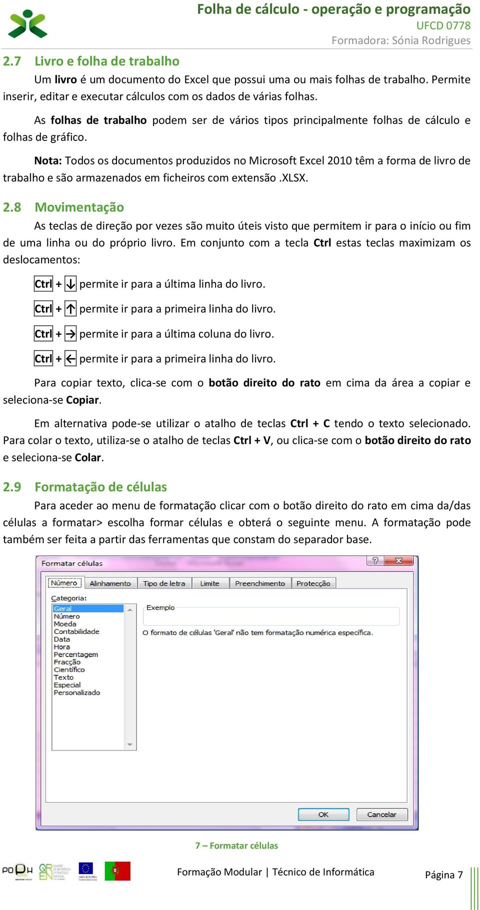 Nota: Todos os documentos produzidos no Microsoft Excel 2010 têm a forma de livro de trabalho e são armazenados em ficheiros com extensão.xlsx. 2.8 Movimentação As teclas de direção por vezes são muito úteis visto que permitem ir para o início ou fim de uma linha ou do próprio livro.