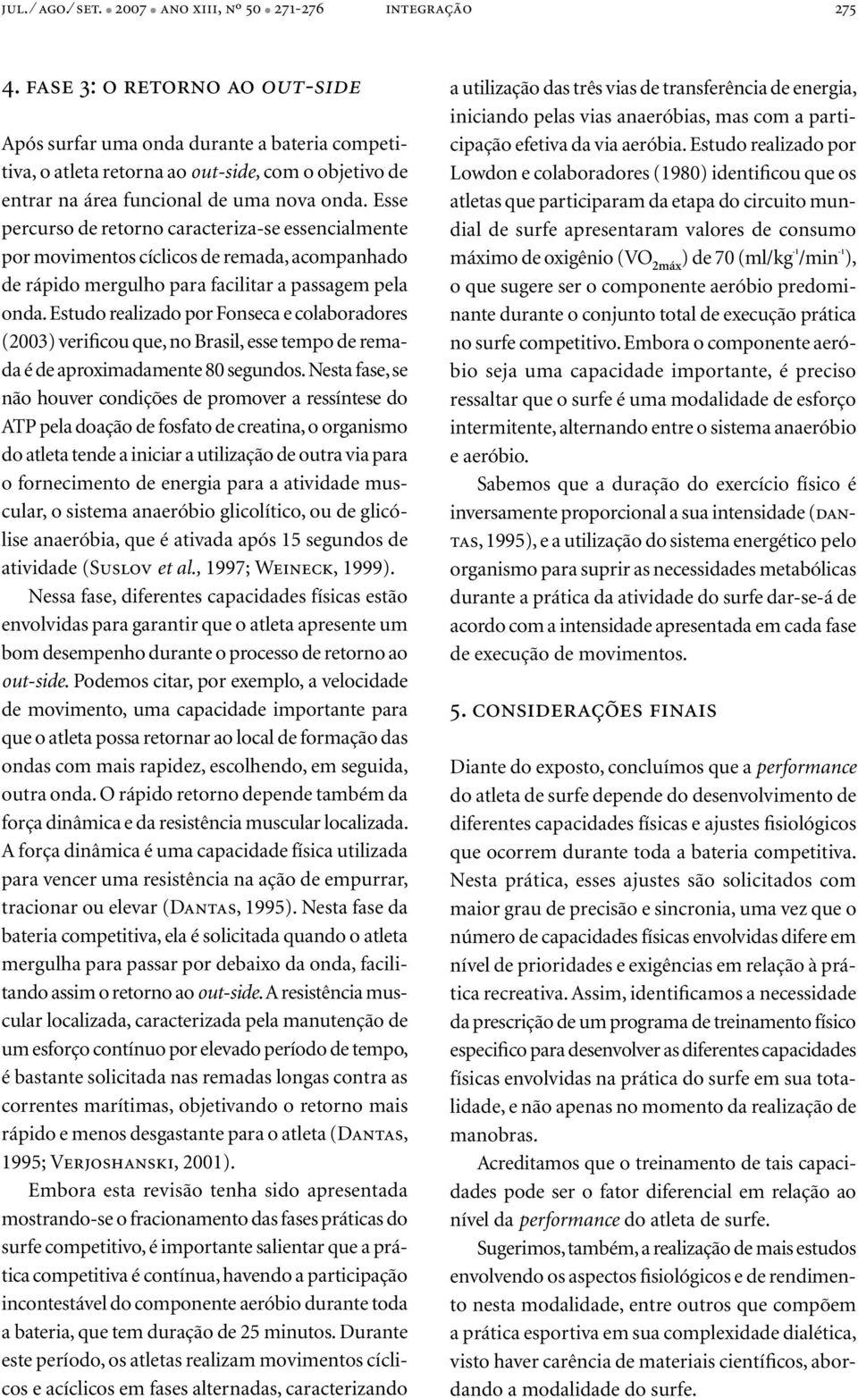 Esse percurso de retorno caracteriza-se essencialmente por movimentos cíclicos de remada, acompanhado de rápido mergulho para facilitar a passagem pela onda.