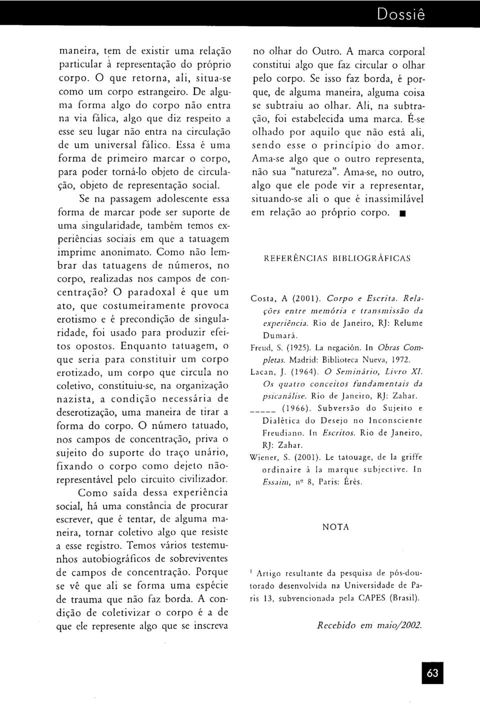 Essa é uma forma de primeiro marcar o corpo, para poder torná-lo objeto de circulação, objeto de representação social.