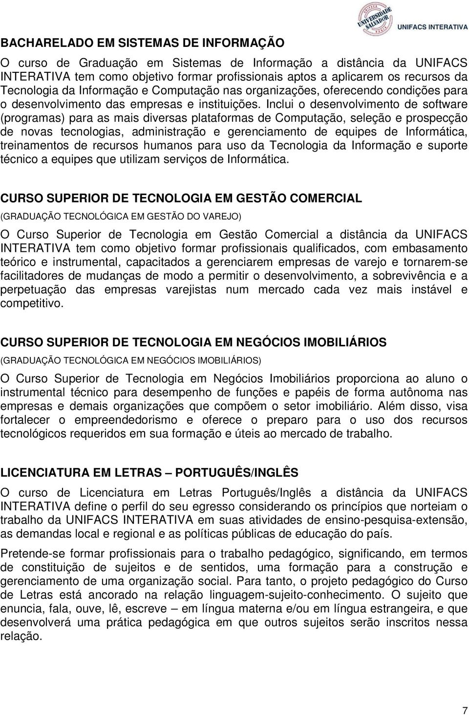 Inclui o desenvolvimento de software (programas) para as mais diversas plataformas de Computação, seleção e prospecção de novas tecnologias, administração e gerenciamento de equipes de Informática,