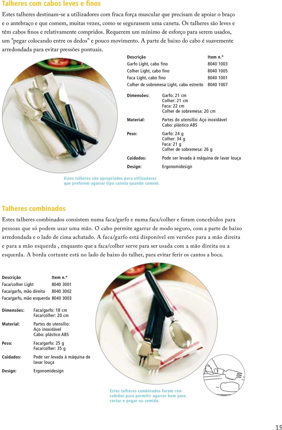 A parte de baixo do cabo é suavemente arredondada para evitar pressões pontuais.