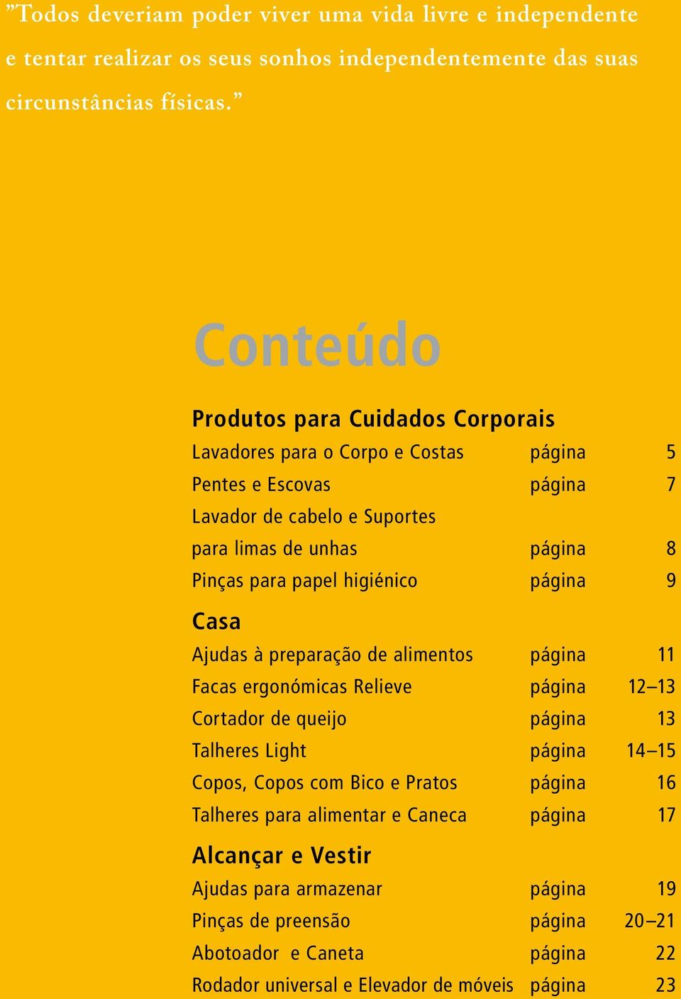 papel higiénico página 9 Casa Ajudas à preparação de alimentos página 11 Facas ergonómicas Relieve página 12 13 Cortador de queijo página 13 Talheres Light página 14 15 Copos, Copos