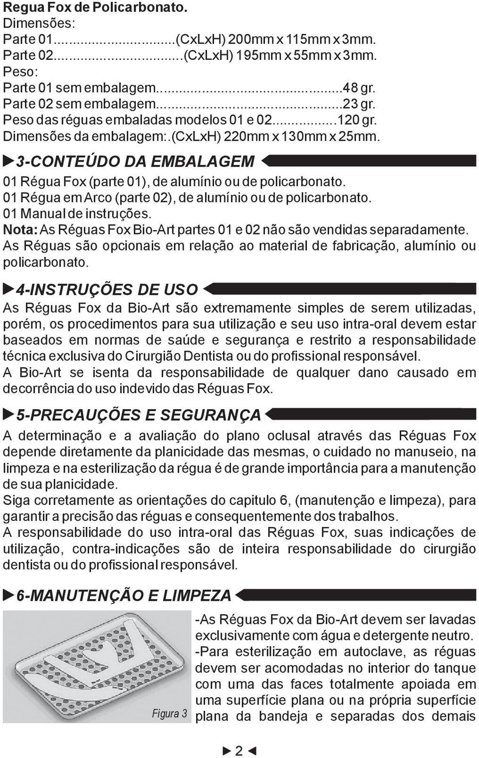 01 Régua em Arco (parte 02), de alumínio ou de policarbonato. 01 Manual de instruções. Nota: As Réguas Fox Bio-Art partes 01 e 02 não são vendidas separadamente.