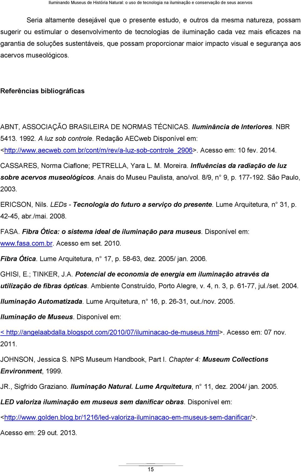 Referências bibliográficas ABNT, ASSOCIAÇÃO BRASILEIRA DE NORMAS TÉCNICAS. Iluminância de Interiores. NBR 5413. 1992. A luz sob controle. Redação AECweb Disponível em: <http://www.aecweb.com.