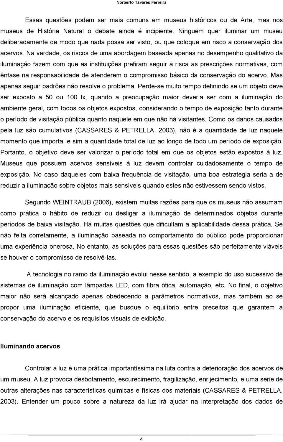 Na verdade, os riscos de uma abordagem baseada apenas no desempenho qualitativo da iluminação fazem com que as instituições prefiram seguir à risca as prescrições normativas, com ênfase na