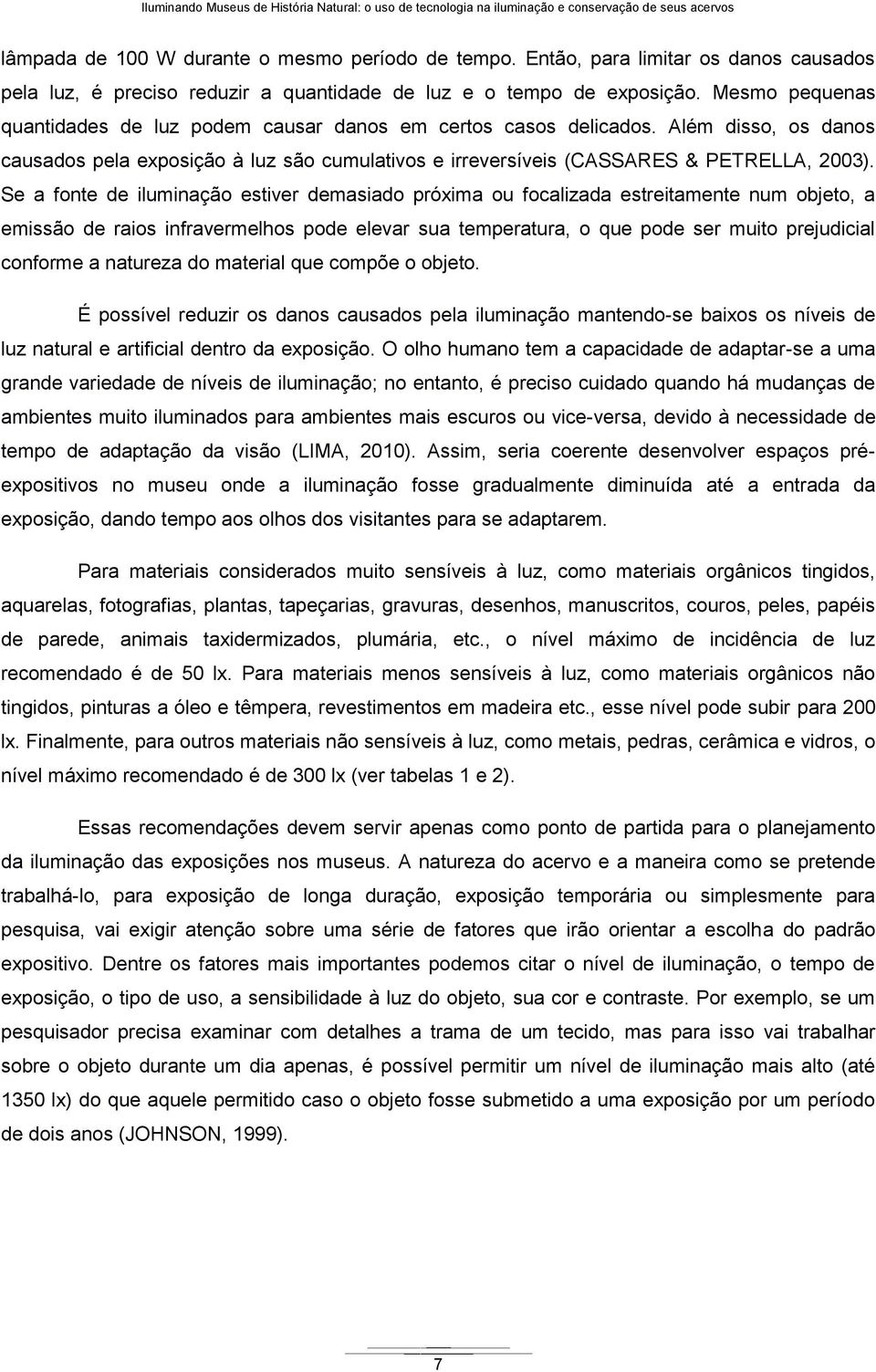 Além disso, os danos causados pela exposição à luz são cumulativos e irreversíveis (CASSARES & PETRELLA, 2003).