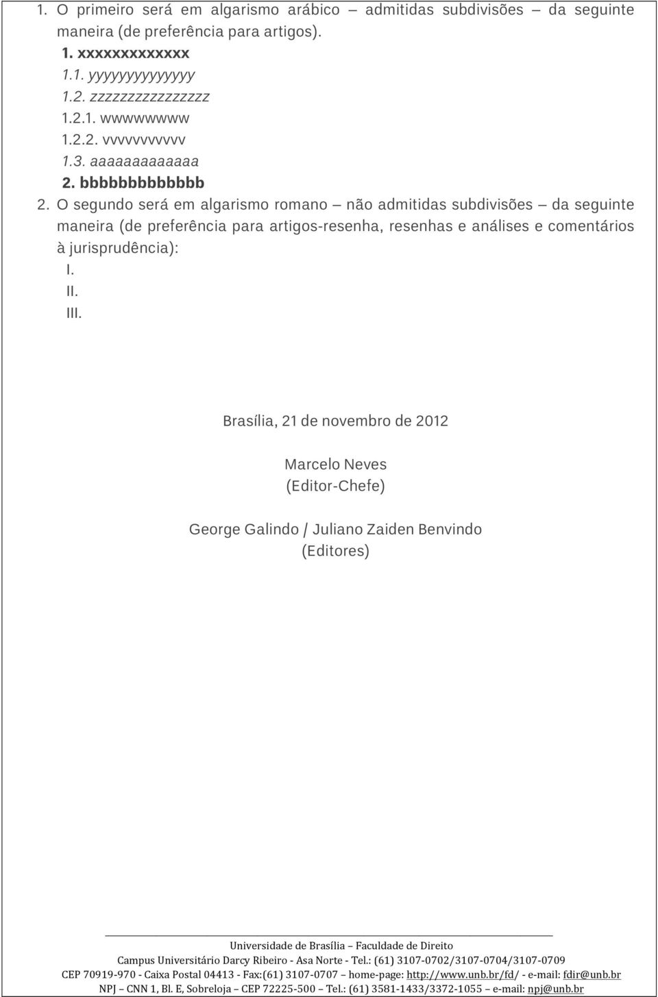 O segundo será em algarismo romano não admitidas subdivisões da seguinte maneira (de preferência para artigos-resenha, resenhas e