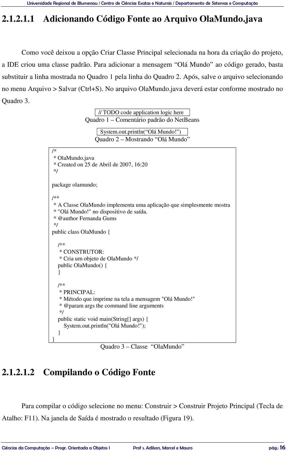 No arquivo OlaMundo.java deverá estar conforme mostrado no Quadro 3. // TODO code application logic here Quadro 1 Comentário padrão do NetBeans System.out.println( Olá Mundo!