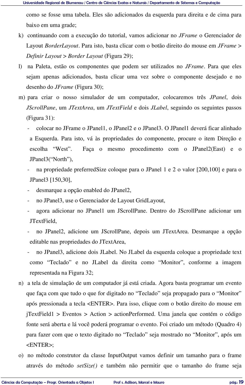 Para isto, basta clicar com o botão direito do mouse em JFrame > Definir Layout > Border Layout (Figura 29); l) na Paleta, estão os componentes que podem ser utilizados no JFrame.