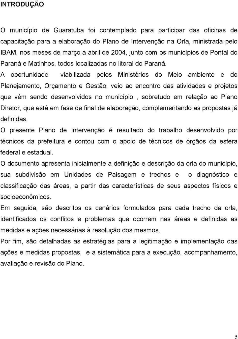 A oportunidade viabilizada pelos Ministérios do Meio ambiente e do Planejamento, Orçamento e Gestão, veio ao encontro das atividades e projetos que vêm sendo desenvolvidos no município, sobretudo em