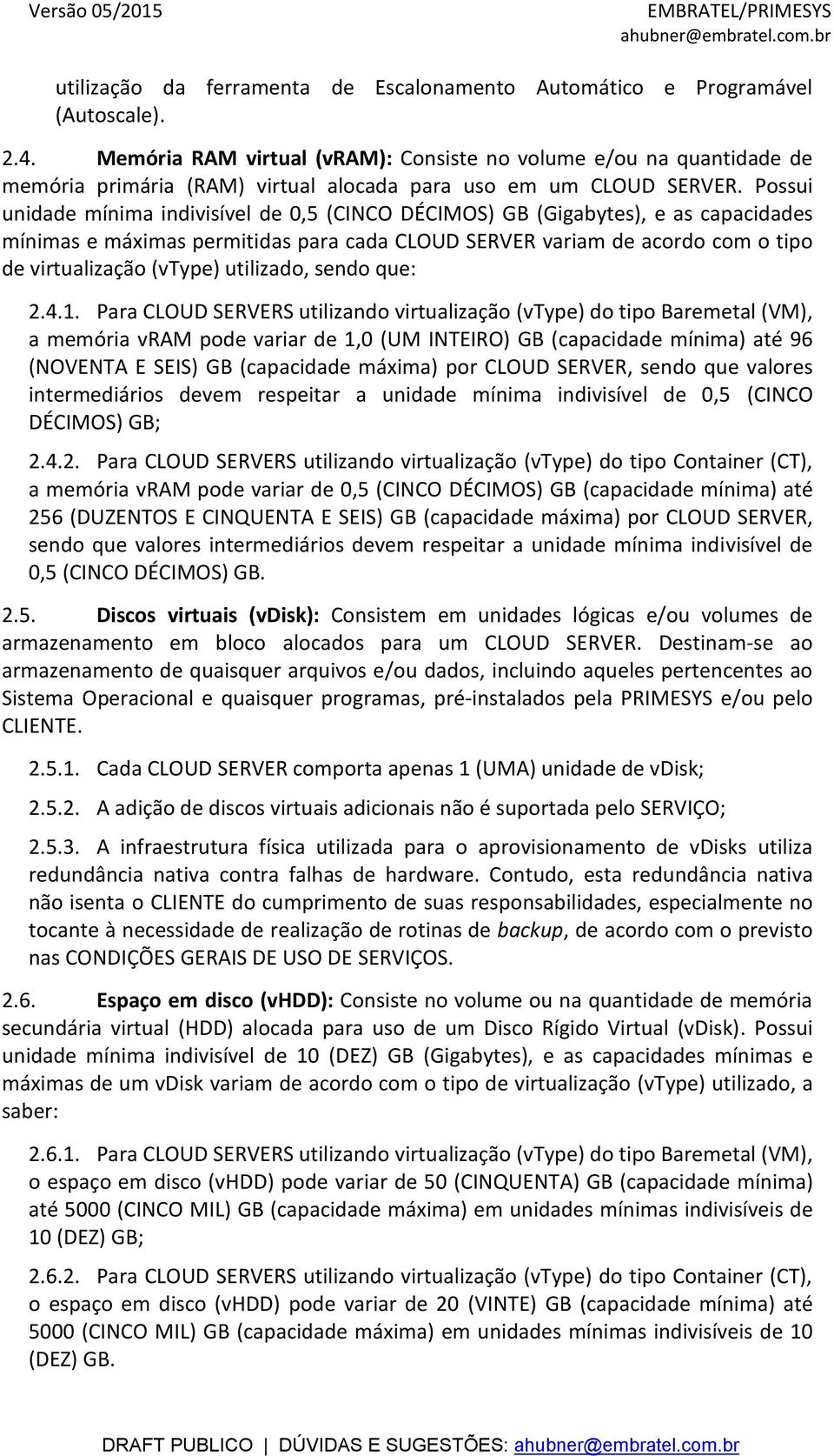 Possui unidade mínima indivisível de 0,5 (CINCO DÉCIMOS) GB (Gigabytes), e as capacidades mínimas e máximas permitidas para cada CLOUD SERVER variam de acordo com o tipo de virtualização (vtype)