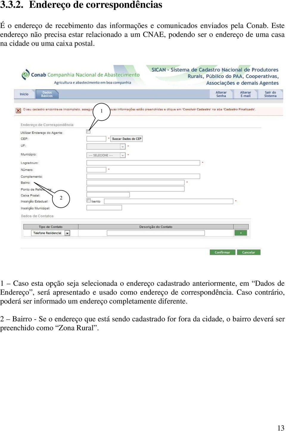 1 2 1 Caso esta opção seja selecionada o endereço cadastrado anteriormente, em Dados de Endereço, será apresentado e usado como endereço de