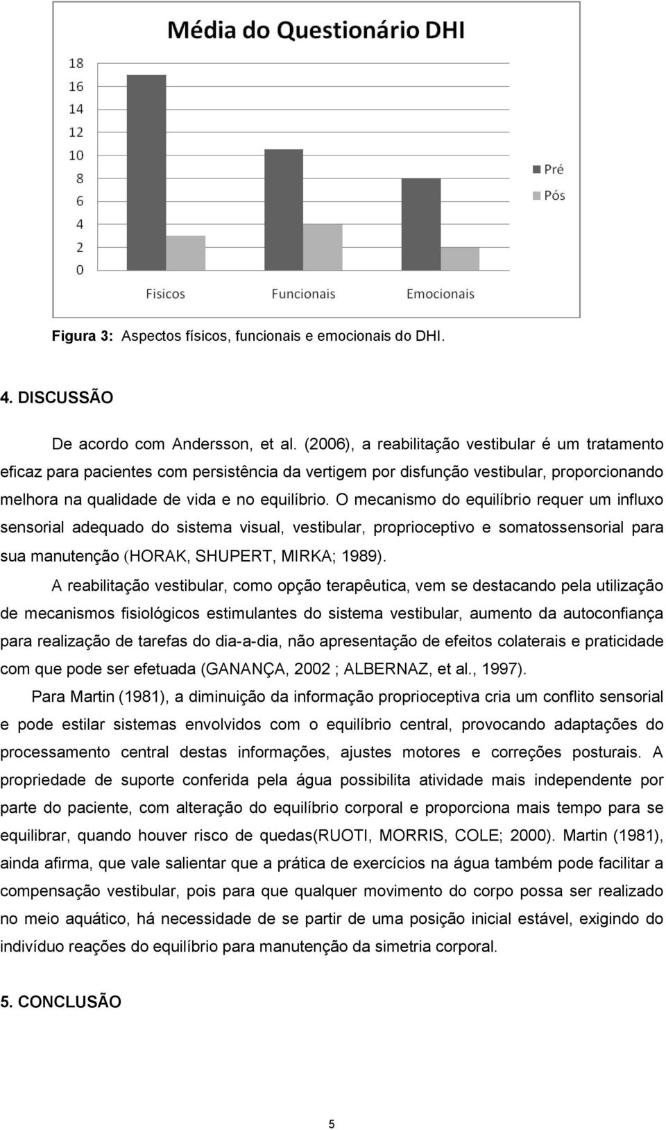 O mecanismo do equilíbrio requer um influxo sensorial adequado do sistema visual, vestibular, proprioceptivo e somatossensorial para sua manutenção (HORAK, SHUPERT, MIRKA; 1989).