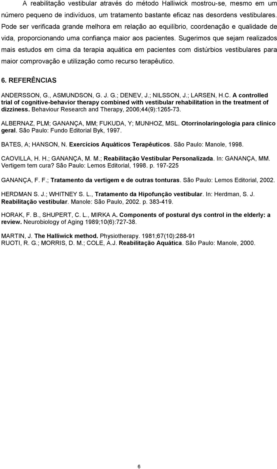 Sugerimos que sejam realizados mais estudos em cima da terapia aquática em pacientes com distúrbios vestibulares para maior comprovação e utilização como recurso terapêutico. 6.