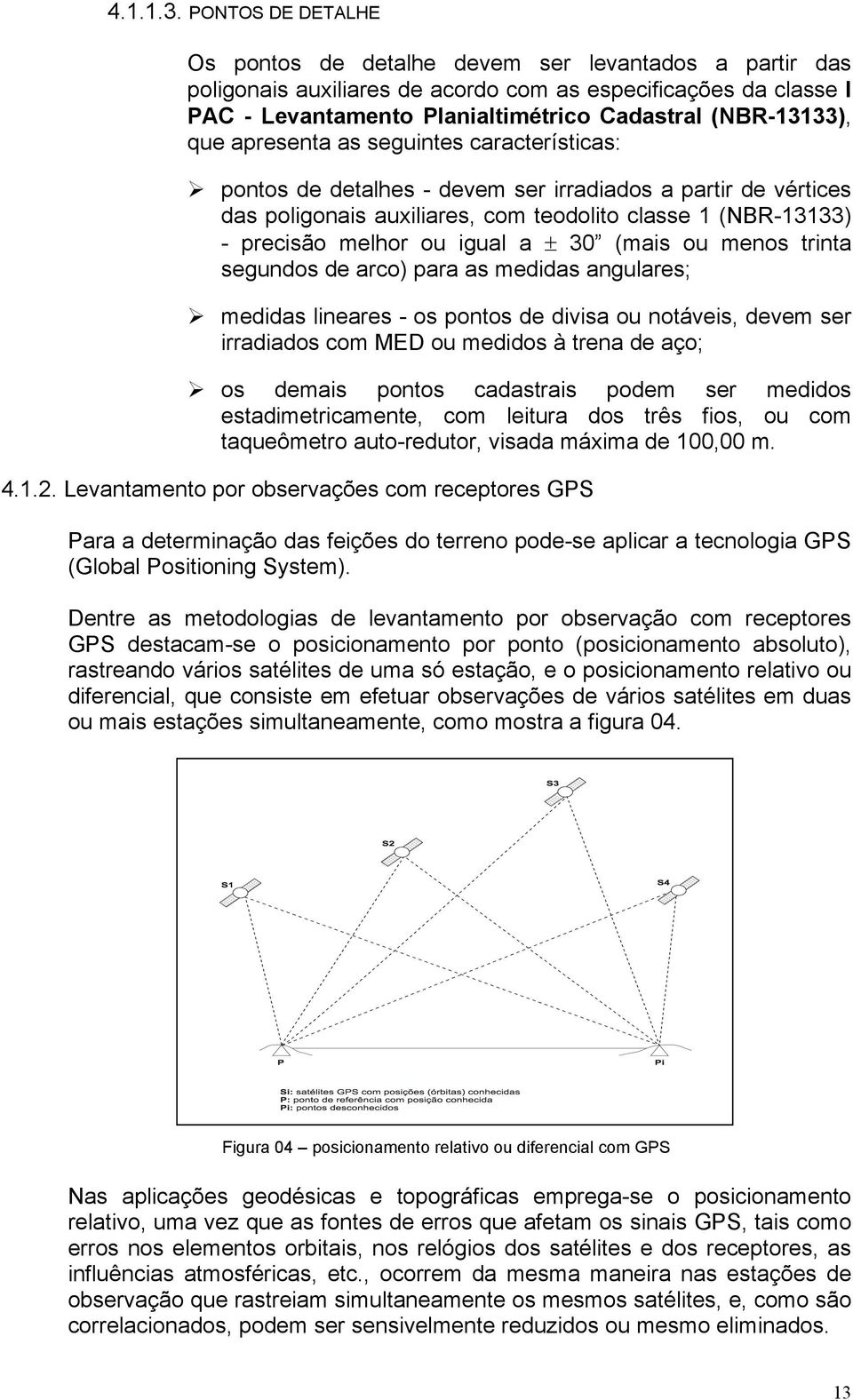 que apresenta as seguintes características: pontos de detalhes - devem ser irradiados a partir de vértices das poligonais auxiliares, com teodolito classe 1 (NBR-13133) - precisão melhor ou igual a ±