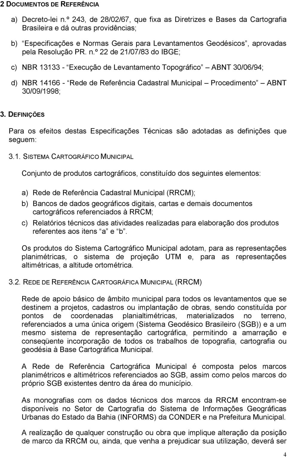 º 22 de 21/07/83 do IBGE; c) NBR 13133 - Execução de Levantamento Topográfico ABNT 30/06/94; d) NBR 14166 - Rede de Referência Cadastral Municipal Procedimento ABNT 30/09/1998; 3.