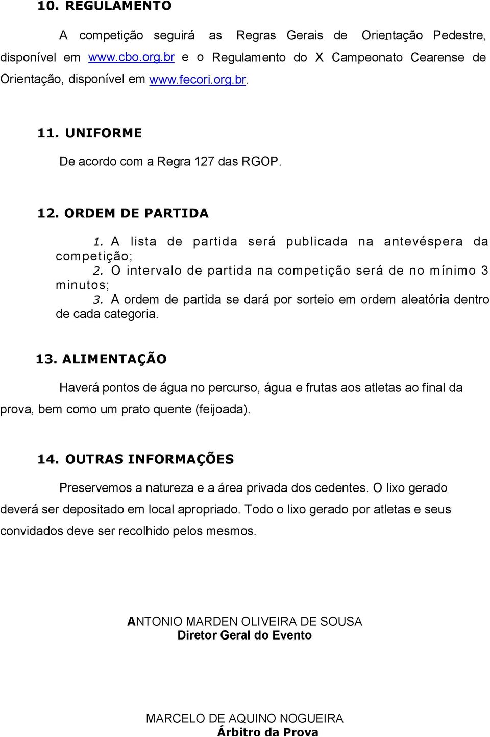 O intervalo de partida na competição será de no mínimo 3 minutos; 3. A ordem de partida se dará por sorteio em ordem aleatória dentro de cada categoria. 13.