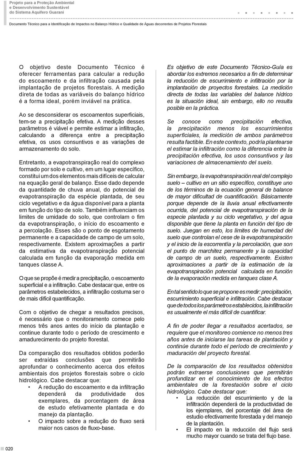 A medição direta de todas as variáveis do balanço hídrico é a forma ideal, porém inviável na prática. Ao se desconsiderar os escoamentos superficiais, tem-se a precipitação efetiva.