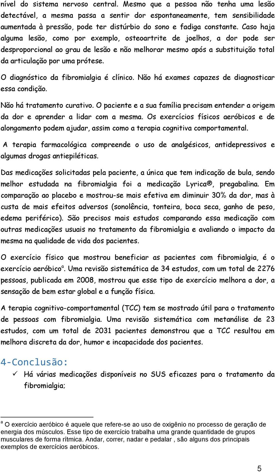 Caso haja alguma lesão, como por exemplo, osteoartrite de joelhos, a dor pode ser desproporcional ao grau de lesão e não melhorar mesmo após a substituição total da articulação por uma prótese.